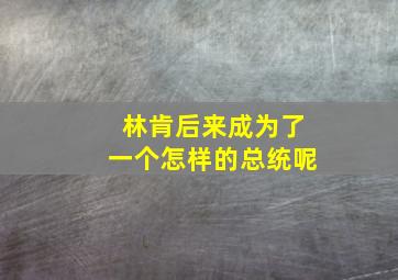 林肯后来成为了一个怎样的总统呢