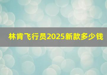 林肯飞行员2025新款多少钱