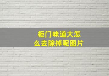 柜门味道大怎么去除掉呢图片