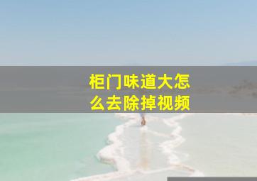 柜门味道大怎么去除掉视频