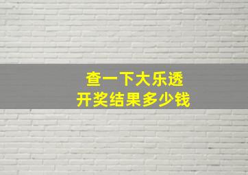 查一下大乐透开奖结果多少钱