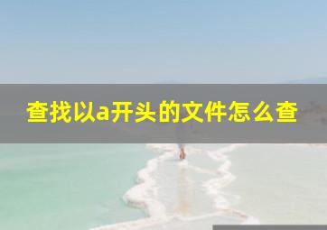 查找以a开头的文件怎么查