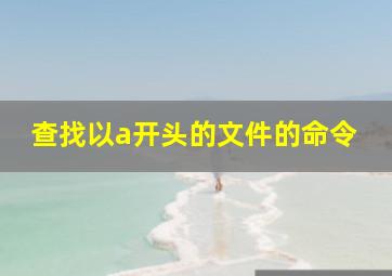 查找以a开头的文件的命令