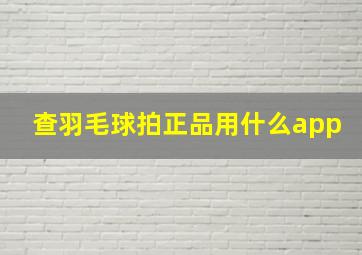 查羽毛球拍正品用什么app