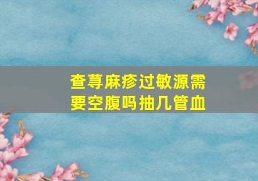 查荨麻疹过敏源需要空腹吗抽几管血