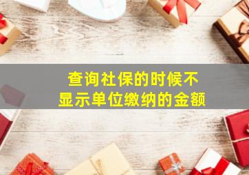 查询社保的时候不显示单位缴纳的金额