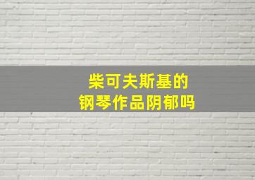 柴可夫斯基的钢琴作品阴郁吗