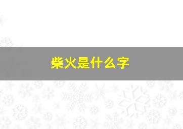 柴火是什么字