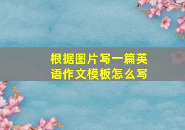 根据图片写一篇英语作文模板怎么写