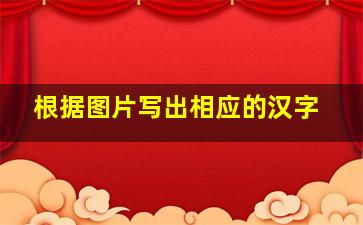 根据图片写出相应的汉字