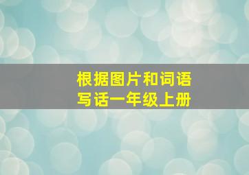 根据图片和词语写话一年级上册