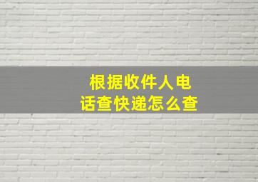 根据收件人电话查快递怎么查