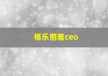 格乐丽雅ceo