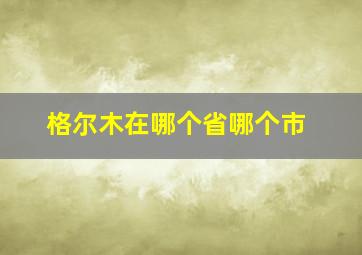 格尔木在哪个省哪个市