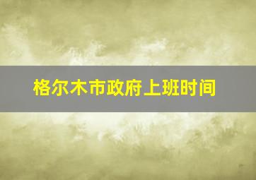 格尔木市政府上班时间