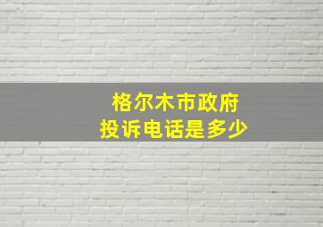 格尔木市政府投诉电话是多少