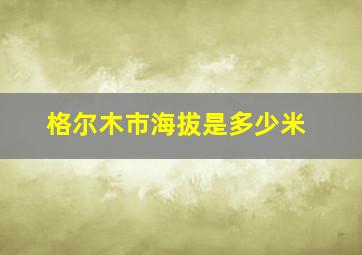 格尔木市海拔是多少米