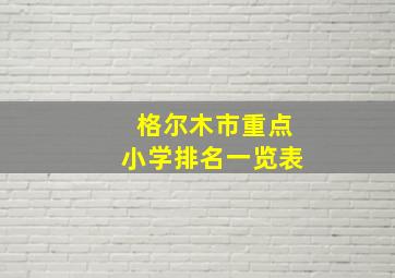 格尔木市重点小学排名一览表