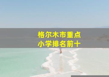 格尔木市重点小学排名前十