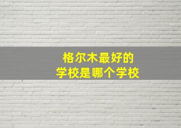 格尔木最好的学校是哪个学校