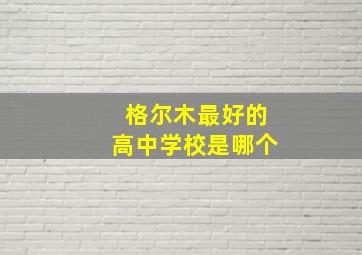 格尔木最好的高中学校是哪个