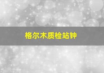 格尔木质检站钟