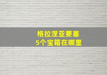 格拉涅亚要塞5个宝箱在哪里