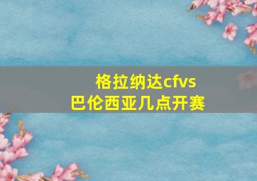 格拉纳达cfvs巴伦西亚几点开赛