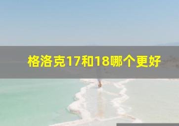 格洛克17和18哪个更好