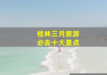 桂林三月旅游必去十大景点