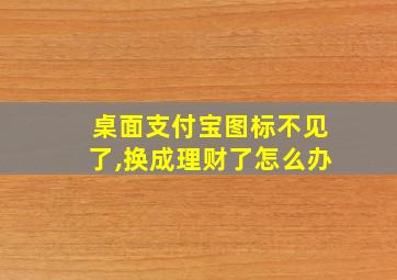 桌面支付宝图标不见了,换成理财了怎么办