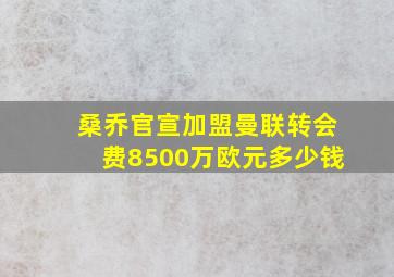 桑乔官宣加盟曼联转会费8500万欧元多少钱