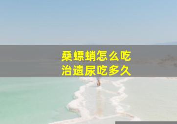 桑螵蛸怎么吃治遗尿吃多久