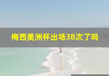 梅西美洲杯出场38次了吗