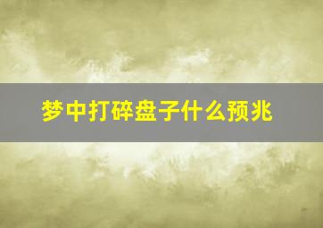 梦中打碎盘子什么预兆