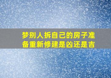 梦别人拆自己的房子准备重新修建是凶还是吉