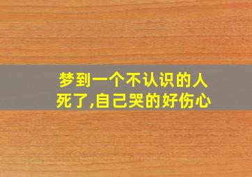 梦到一个不认识的人死了,自己哭的好伤心