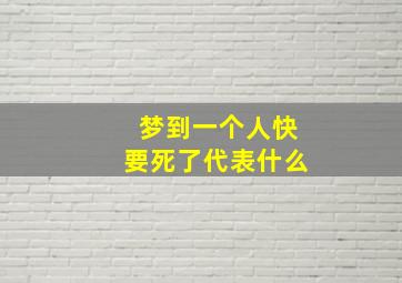 梦到一个人快要死了代表什么