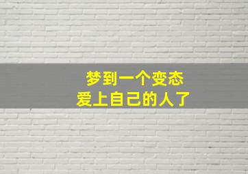 梦到一个变态爱上自己的人了