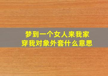 梦到一个女人来我家穿我对象外套什么意思