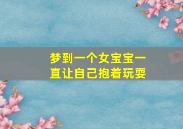 梦到一个女宝宝一直让自己抱着玩耍