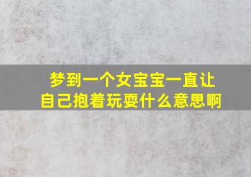 梦到一个女宝宝一直让自己抱着玩耍什么意思啊