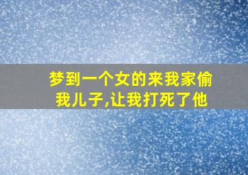 梦到一个女的来我家偷我儿子,让我打死了他