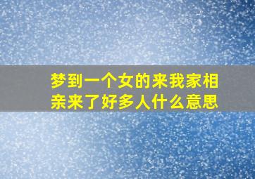 梦到一个女的来我家相亲来了好多人什么意思