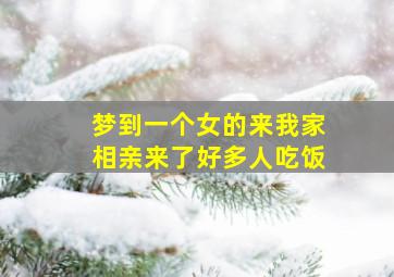 梦到一个女的来我家相亲来了好多人吃饭