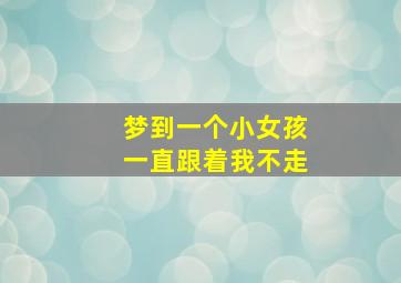 梦到一个小女孩一直跟着我不走