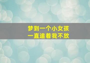 梦到一个小女孩一直追着我不放