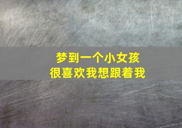 梦到一个小女孩很喜欢我想跟着我