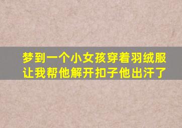 梦到一个小女孩穿着羽绒服让我帮他解开扣子他出汗了