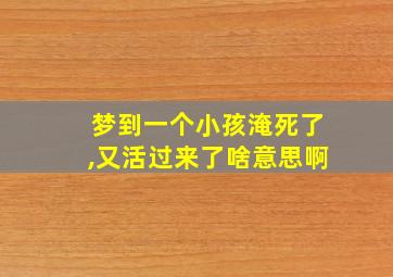 梦到一个小孩淹死了,又活过来了啥意思啊